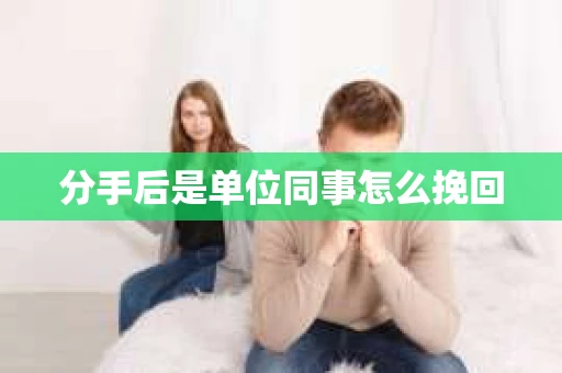 分手后是单位同事怎么挽回