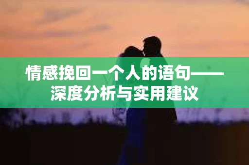 情感挽回一个人的语句——深度分析与实用建议