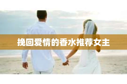 挽回爱情的香水推荐女主