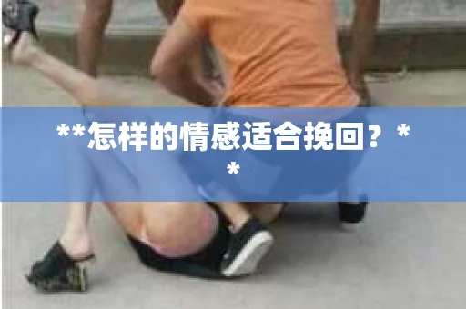**怎样的情感适合挽回？**