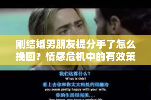 刚结婚男朋友提分手了怎么挽回？情感危机中的有效策略