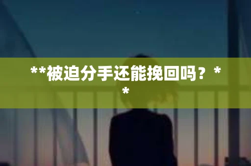 **被迫分手还能挽回吗？**