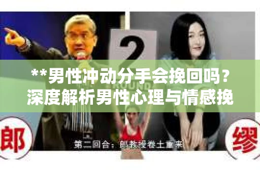 **男性冲动分手会挽回吗？深度解析男性心理与情感挽回策略**