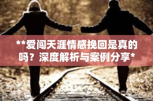 **爱闯天涯情感挽回是真的吗？深度解析与案例分享**