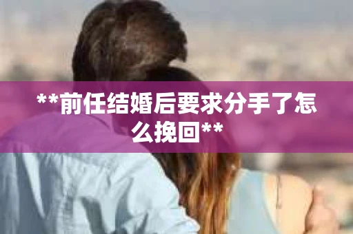 **前任结婚后要求分手了怎么挽回**