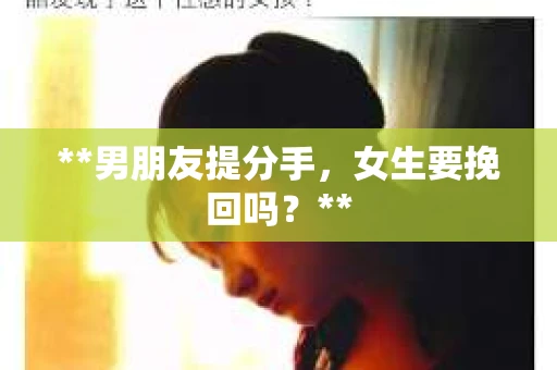 **男朋友提分手，女生要挽回吗？**