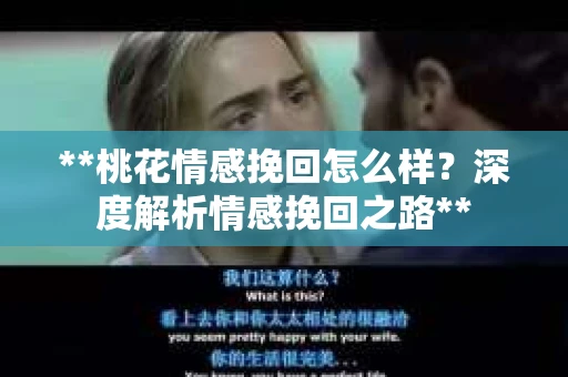 **桃花情感挽回怎么样？深度解析情感挽回之路**