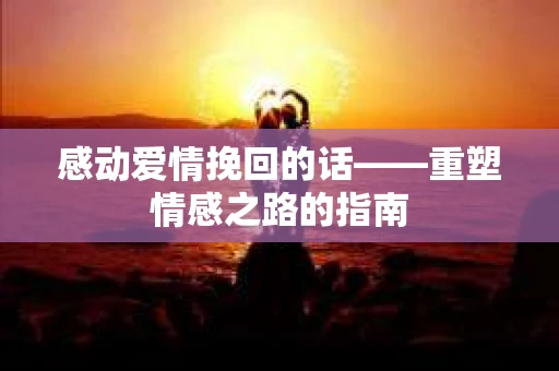 感动爱情挽回的话——重塑情感之路的指南