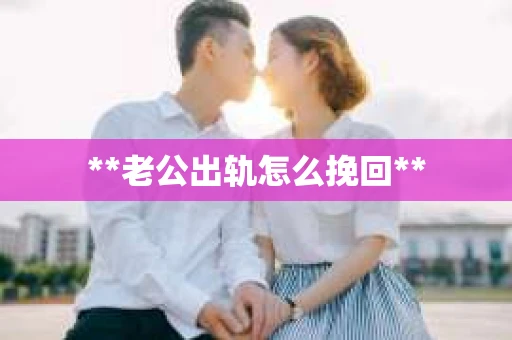 **老公出轨怎么挽回**
