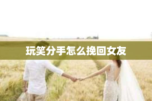 玩笑分手怎么挽回女友