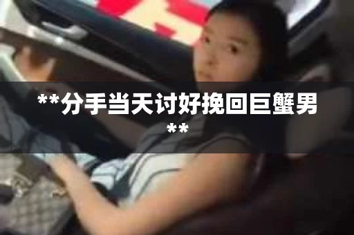 **分手当天讨好挽回巨蟹男**