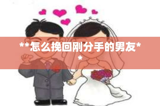 **怎么挽回刚分手的男友**