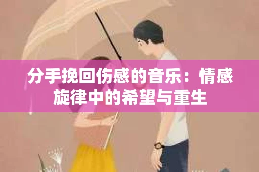 分手挽回伤感的音乐：情感旋律中的希望与重生