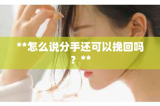 **怎么说分手还可以挽回吗？**