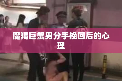 魔羯巨蟹男分手挽回后的心理