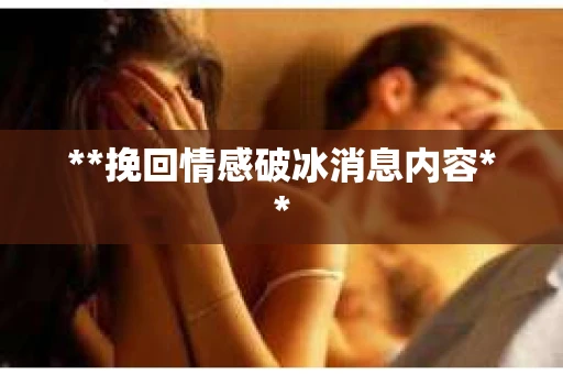 **挽回情感破冰消息内容**