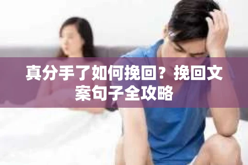 真分手了如何挽回？挽回文案句子全攻略