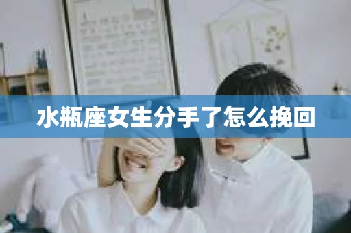 水瓶座女生分手了怎么挽回