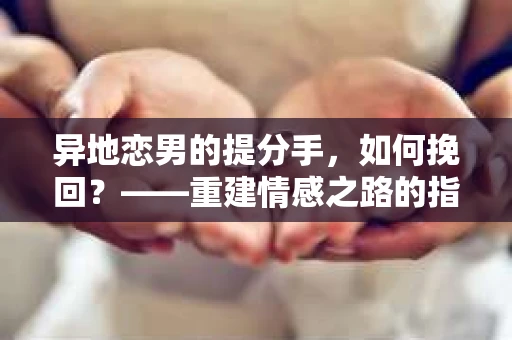 异地恋男的提分手，如何挽回？——重建情感之路的指南