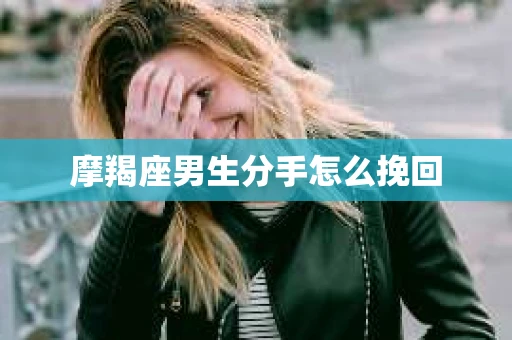 摩羯座男生分手怎么挽回