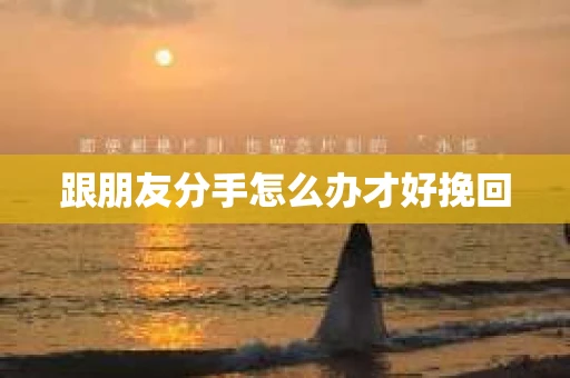 跟朋友分手怎么办才好挽回
