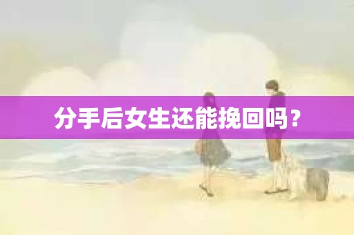 分手后女生还能挽回吗？