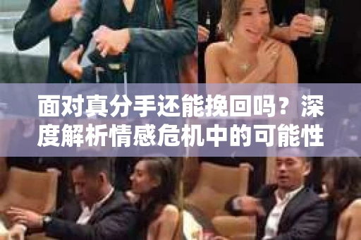 面对真分手还能挽回吗？深度解析情感危机中的可能性