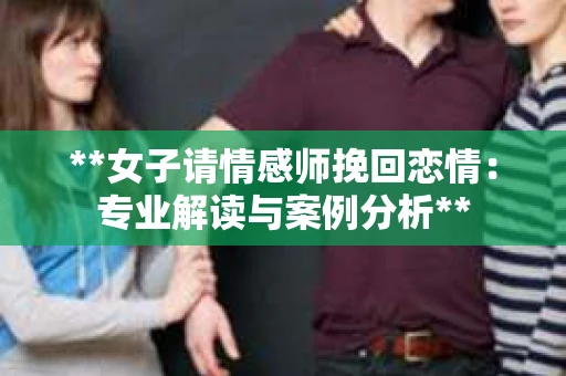 **女子请情感师挽回恋情：专业解读与案例分析**