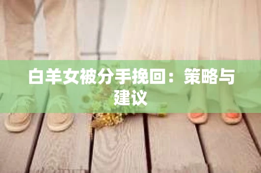 白羊女被分手挽回：策略与建议