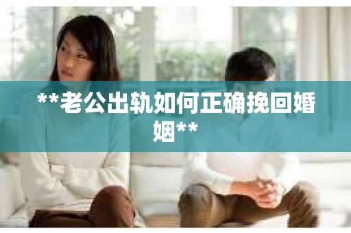 **老公出轨如何正确挽回婚姻**