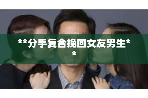 **分手复合挽回女友男生**