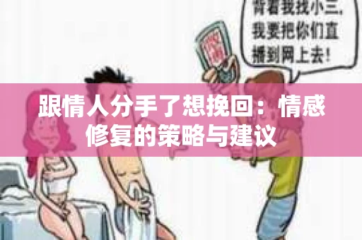 跟情人分手了想挽回：情感修复的策略与建议