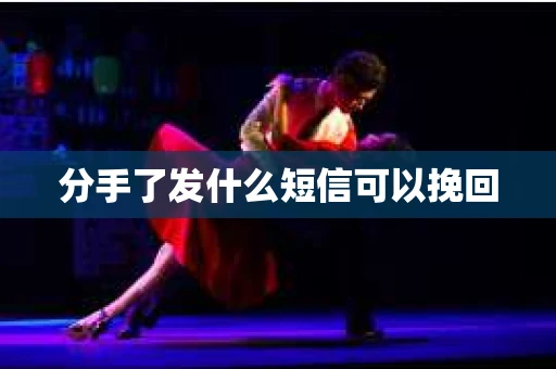 分手了发什么短信可以挽回
