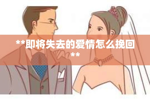 **即将失去的爱情怎么挽回**