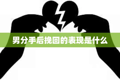 男分手后挽回的表现是什么