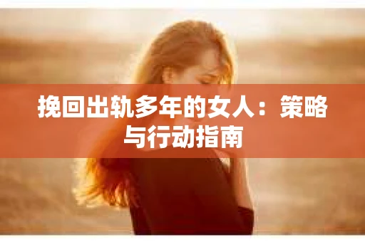 挽回出轨多年的女人：策略与行动指南