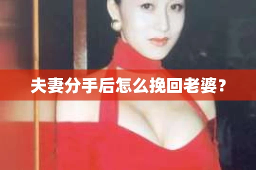 夫妻分手后怎么挽回老婆？
