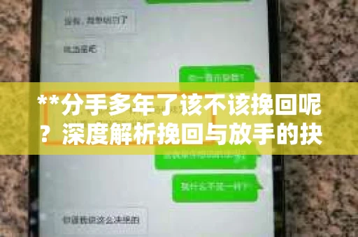 **分手多年了该不该挽回呢？深度解析挽回与放手的抉择**