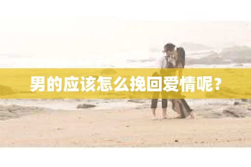 男的应该怎么挽回爱情呢？