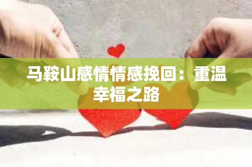 马鞍山感情情感挽回：重温幸福之路