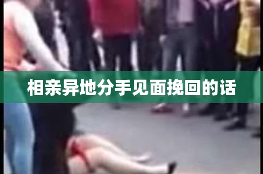 相亲异地分手见面挽回的话
