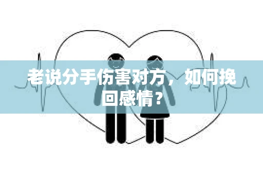 老说分手伤害对方，如何挽回感情？