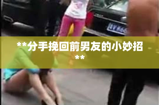 **分手挽回前男友的小妙招**