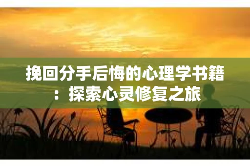 挽回分手后悔的心理学书籍：探索心灵修复之旅