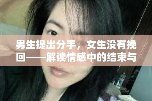 男生提出分手，女生没有挽回——解读情感中的结束与放手