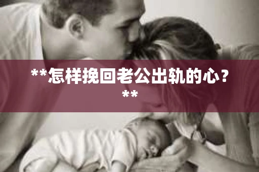 **怎样挽回老公出轨的心？**