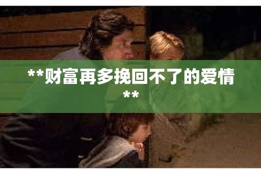 **财富再多挽回不了的爱情**