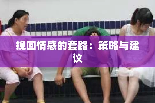 挽回情感的套路：策略与建议