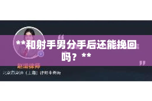 **和射手男分手后还能挽回吗?** **和射手男分手后还能挽回吗?**
