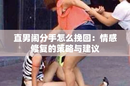 直男闹分手怎么挽回：情感修复的策略与建议